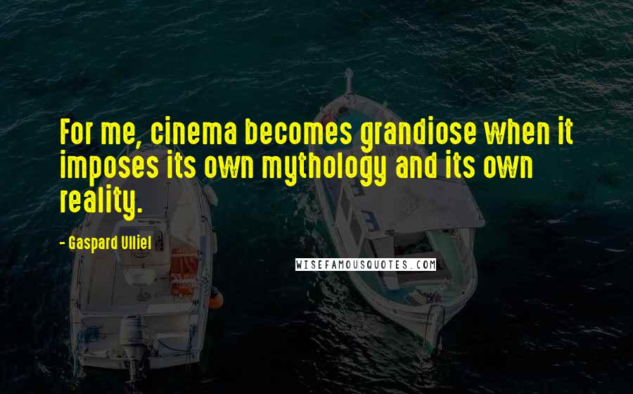 Gaspard Ulliel Quotes: For me, cinema becomes grandiose when it imposes its own mythology and its own reality.