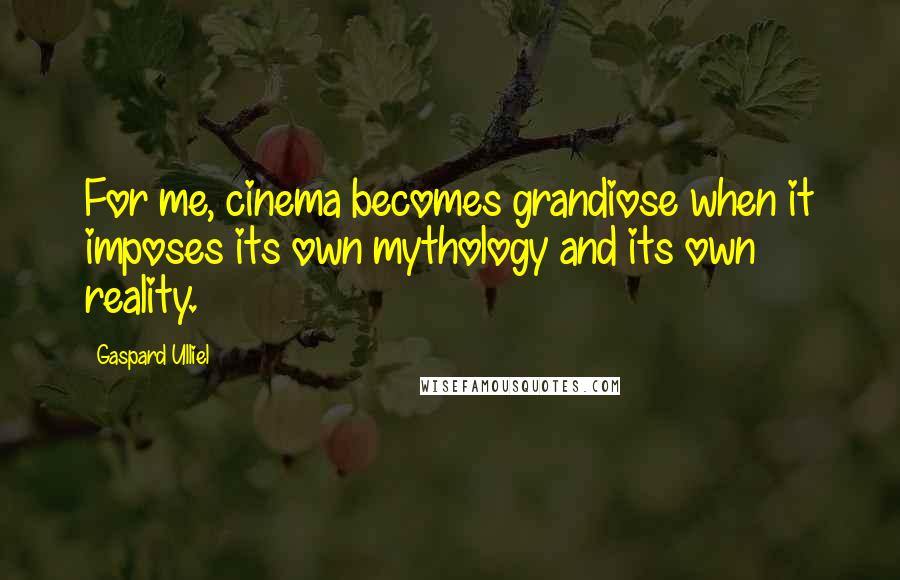 Gaspard Ulliel Quotes: For me, cinema becomes grandiose when it imposes its own mythology and its own reality.