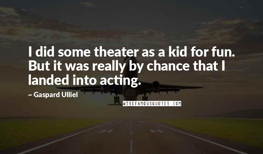 Gaspard Ulliel Quotes: I did some theater as a kid for fun. But it was really by chance that I landed into acting.