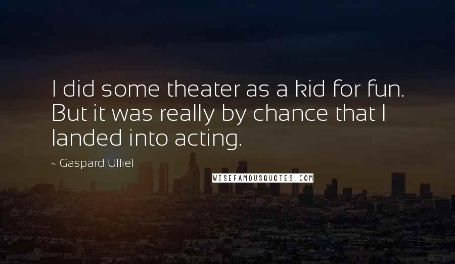 Gaspard Ulliel Quotes: I did some theater as a kid for fun. But it was really by chance that I landed into acting.