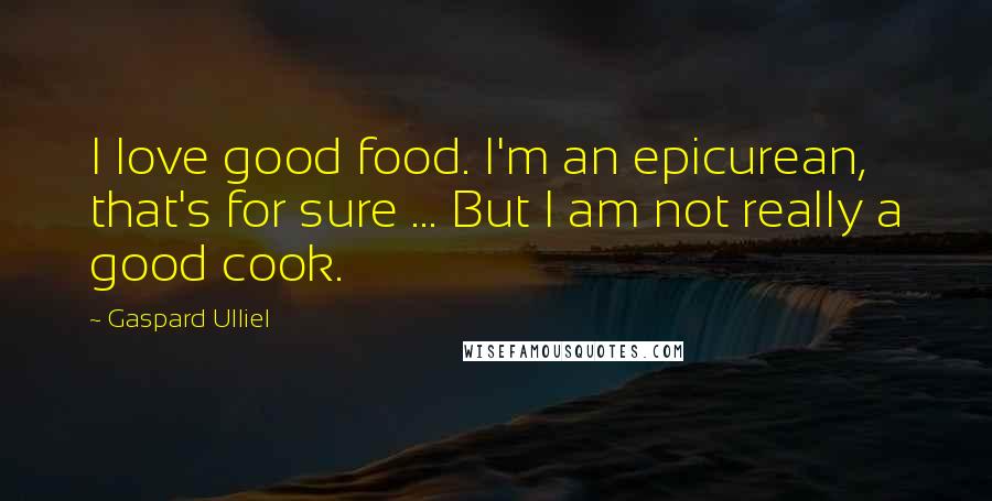 Gaspard Ulliel Quotes: I love good food. I'm an epicurean, that's for sure ... But I am not really a good cook.