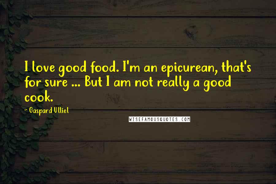 Gaspard Ulliel Quotes: I love good food. I'm an epicurean, that's for sure ... But I am not really a good cook.