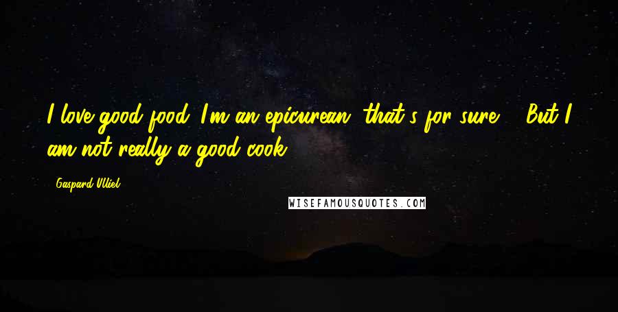 Gaspard Ulliel Quotes: I love good food. I'm an epicurean, that's for sure ... But I am not really a good cook.
