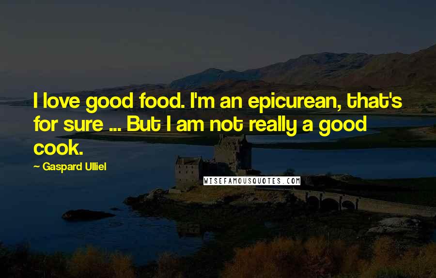 Gaspard Ulliel Quotes: I love good food. I'm an epicurean, that's for sure ... But I am not really a good cook.