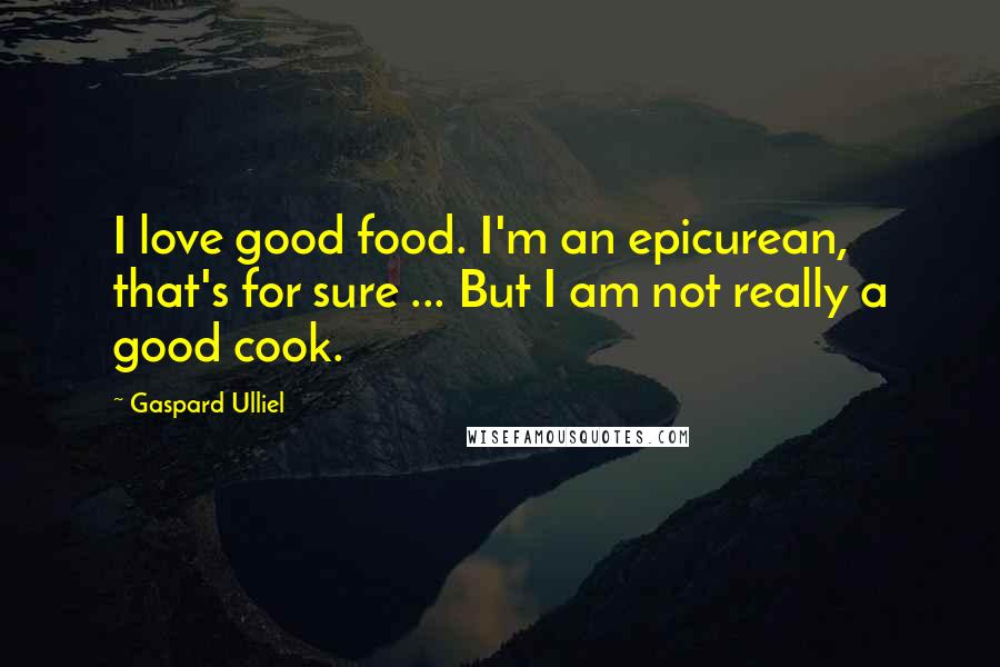 Gaspard Ulliel Quotes: I love good food. I'm an epicurean, that's for sure ... But I am not really a good cook.
