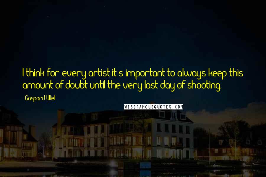 Gaspard Ulliel Quotes: I think for every artist it's important to always keep this amount of doubt until the very last day of shooting.