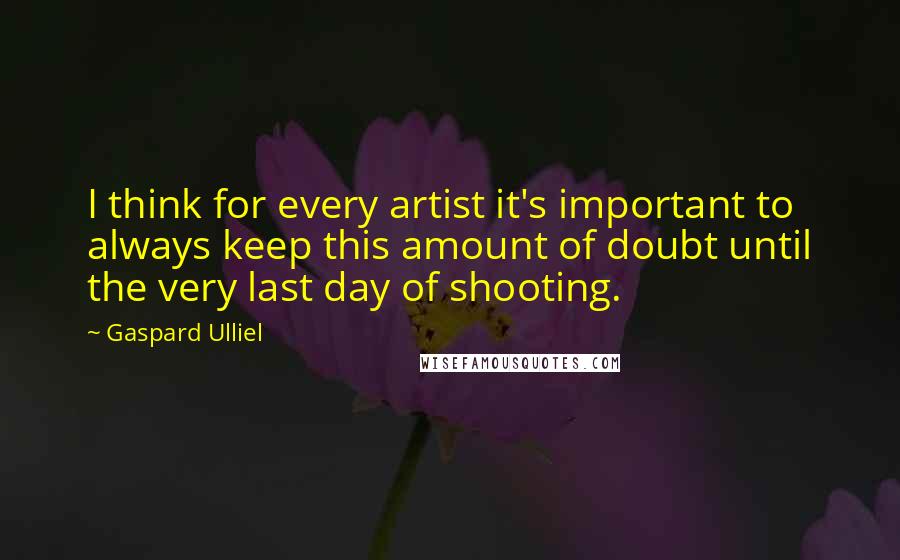 Gaspard Ulliel Quotes: I think for every artist it's important to always keep this amount of doubt until the very last day of shooting.