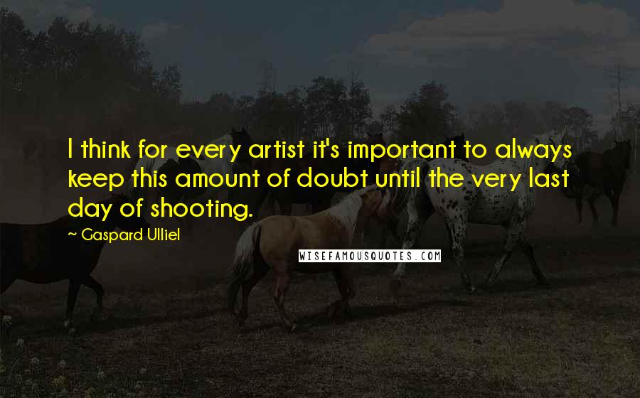 Gaspard Ulliel Quotes: I think for every artist it's important to always keep this amount of doubt until the very last day of shooting.