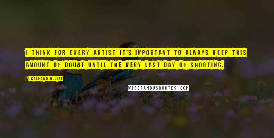 Gaspard Ulliel Quotes: I think for every artist it's important to always keep this amount of doubt until the very last day of shooting.