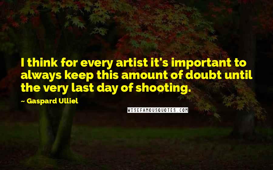 Gaspard Ulliel Quotes: I think for every artist it's important to always keep this amount of doubt until the very last day of shooting.