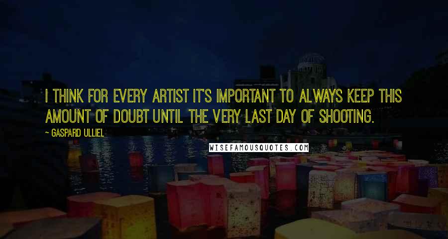 Gaspard Ulliel Quotes: I think for every artist it's important to always keep this amount of doubt until the very last day of shooting.