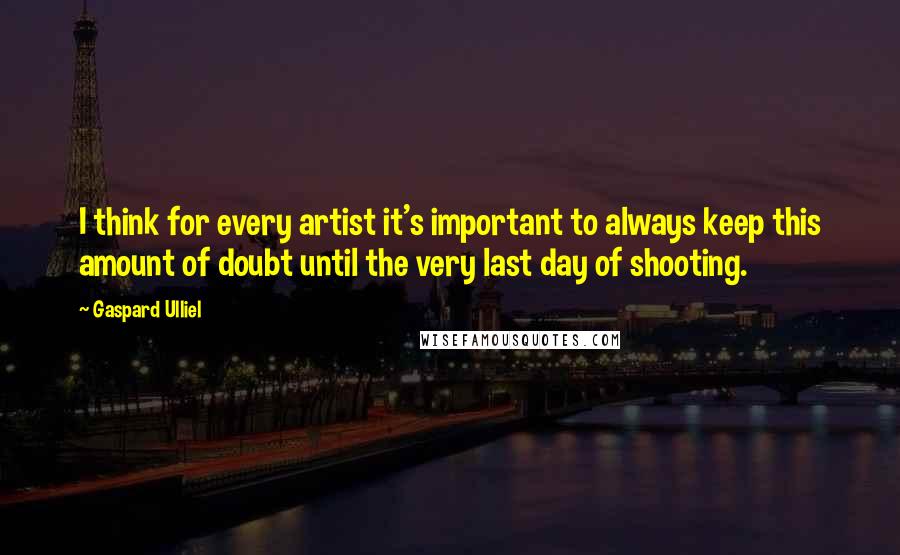 Gaspard Ulliel Quotes: I think for every artist it's important to always keep this amount of doubt until the very last day of shooting.