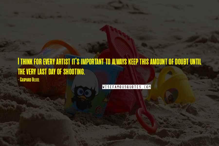 Gaspard Ulliel Quotes: I think for every artist it's important to always keep this amount of doubt until the very last day of shooting.