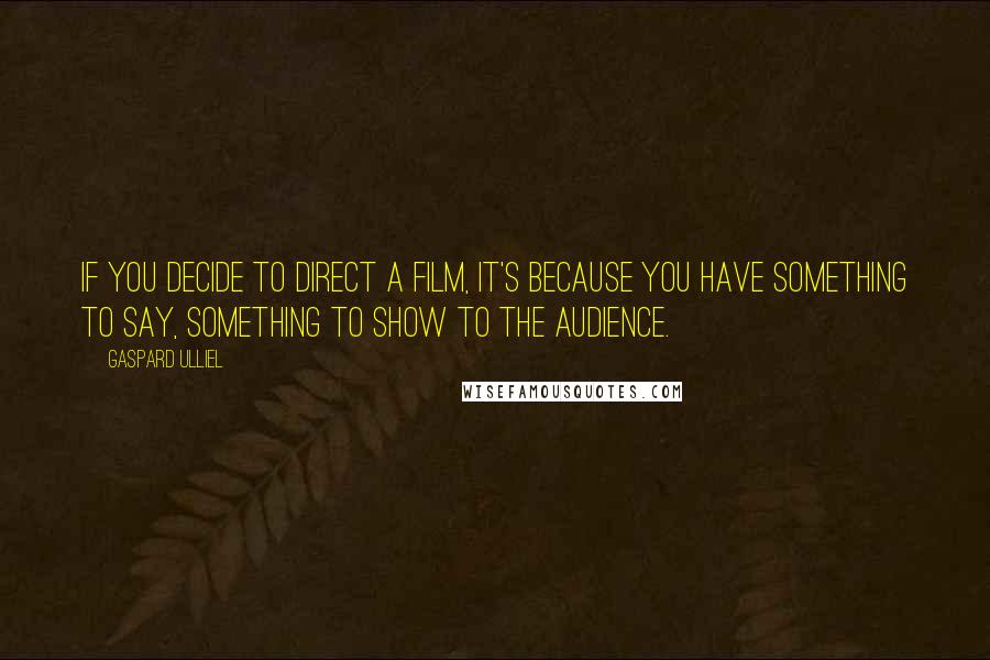 Gaspard Ulliel Quotes: If you decide to direct a film, it's because you have something to say, something to show to the audience.