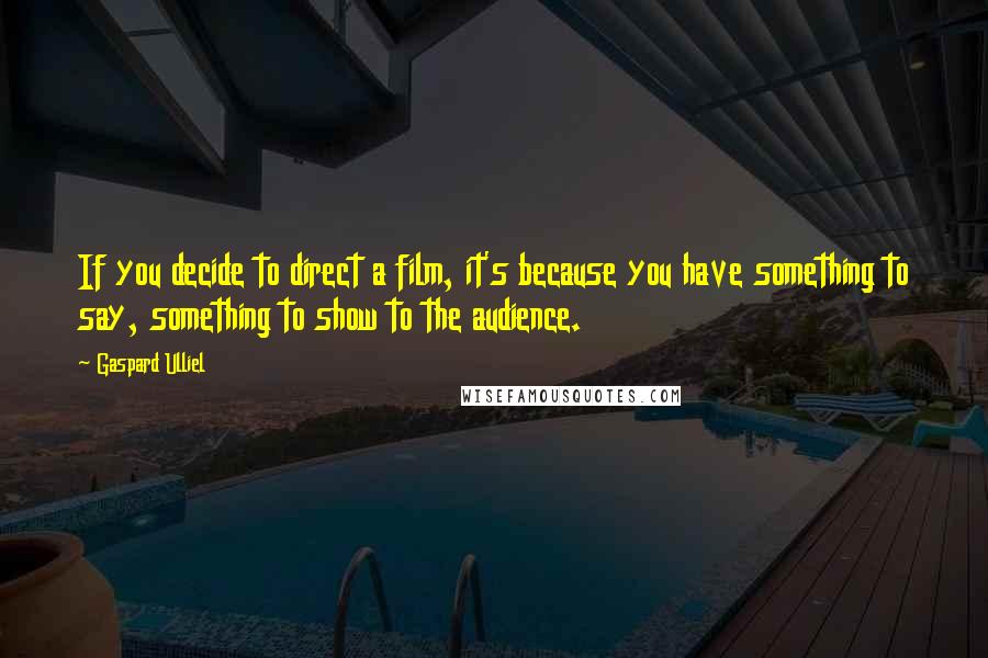 Gaspard Ulliel Quotes: If you decide to direct a film, it's because you have something to say, something to show to the audience.