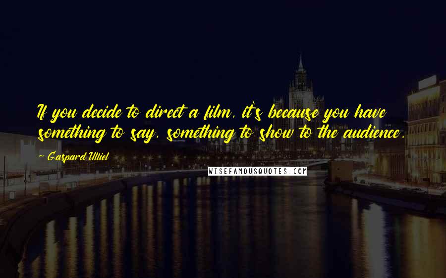 Gaspard Ulliel Quotes: If you decide to direct a film, it's because you have something to say, something to show to the audience.