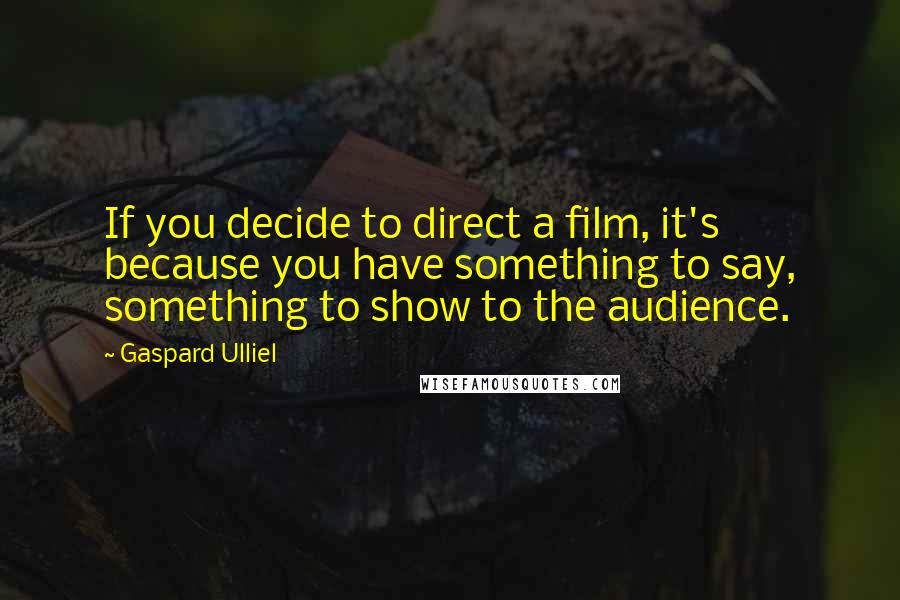 Gaspard Ulliel Quotes: If you decide to direct a film, it's because you have something to say, something to show to the audience.