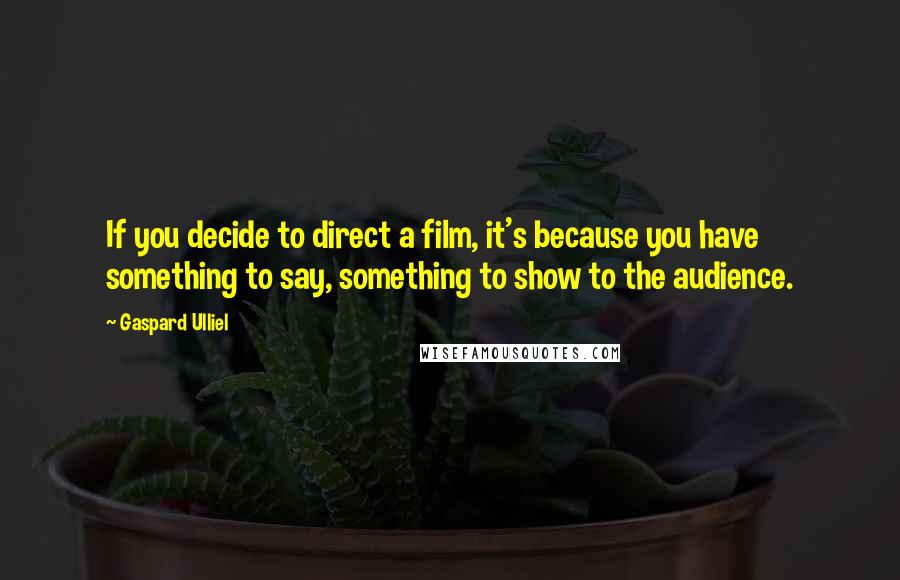 Gaspard Ulliel Quotes: If you decide to direct a film, it's because you have something to say, something to show to the audience.