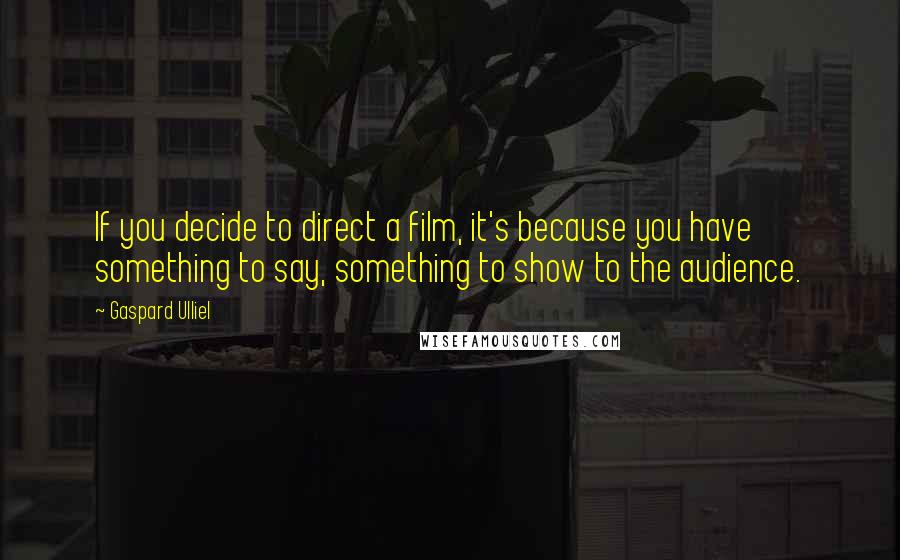 Gaspard Ulliel Quotes: If you decide to direct a film, it's because you have something to say, something to show to the audience.