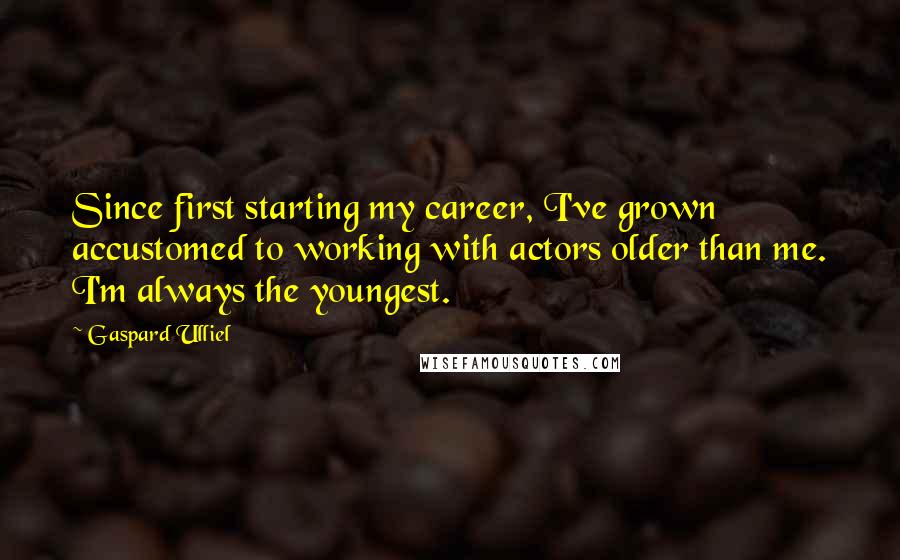 Gaspard Ulliel Quotes: Since first starting my career, I've grown accustomed to working with actors older than me. I'm always the youngest.