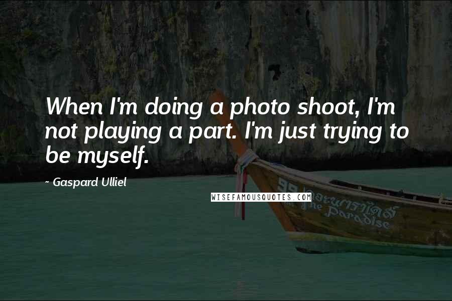 Gaspard Ulliel Quotes: When I'm doing a photo shoot, I'm not playing a part. I'm just trying to be myself.