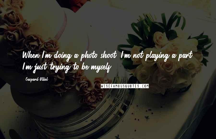 Gaspard Ulliel Quotes: When I'm doing a photo shoot, I'm not playing a part. I'm just trying to be myself.