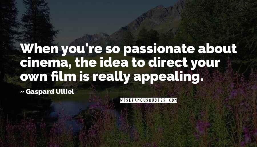 Gaspard Ulliel Quotes: When you're so passionate about cinema, the idea to direct your own film is really appealing.