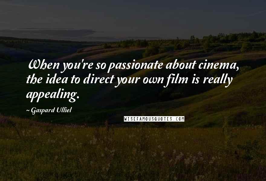 Gaspard Ulliel Quotes: When you're so passionate about cinema, the idea to direct your own film is really appealing.