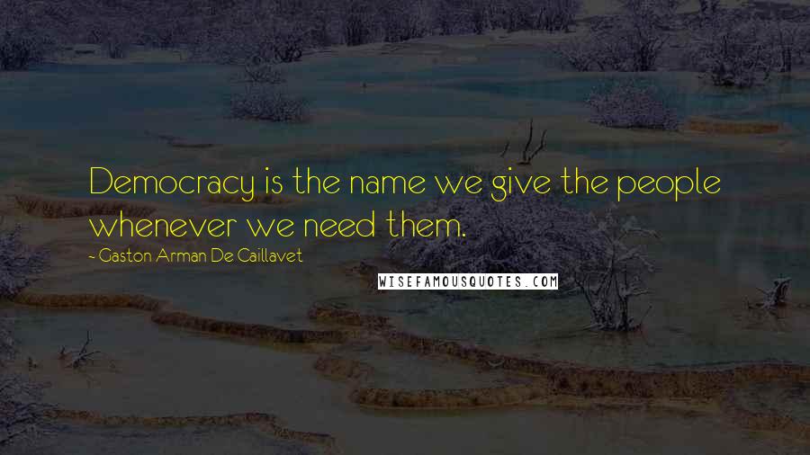 Gaston Arman De Caillavet Quotes: Democracy is the name we give the people whenever we need them.