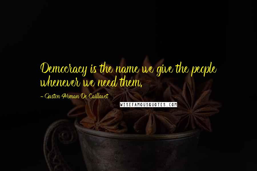 Gaston Arman De Caillavet Quotes: Democracy is the name we give the people whenever we need them.