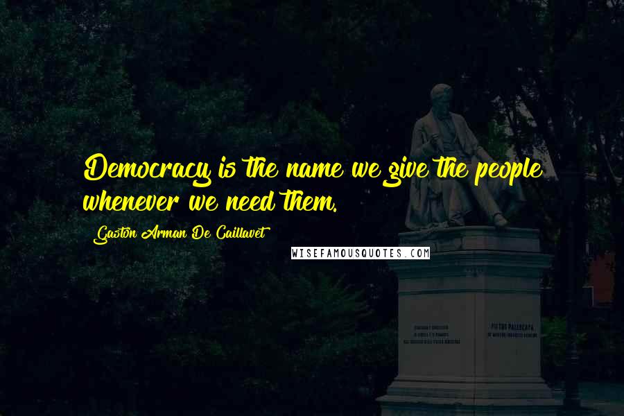 Gaston Arman De Caillavet Quotes: Democracy is the name we give the people whenever we need them.