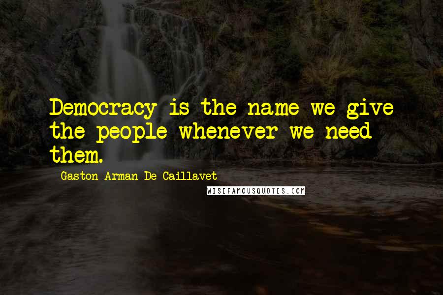 Gaston Arman De Caillavet Quotes: Democracy is the name we give the people whenever we need them.