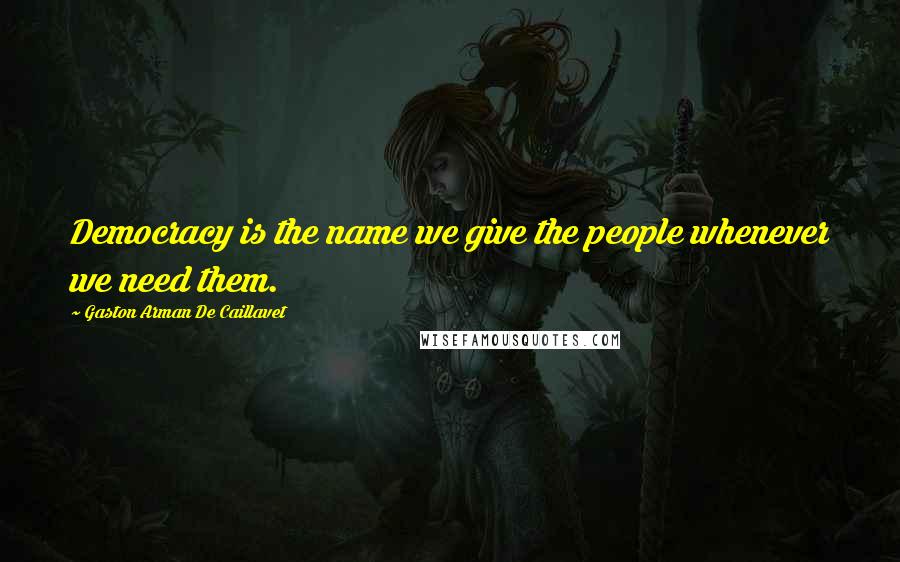 Gaston Arman De Caillavet Quotes: Democracy is the name we give the people whenever we need them.