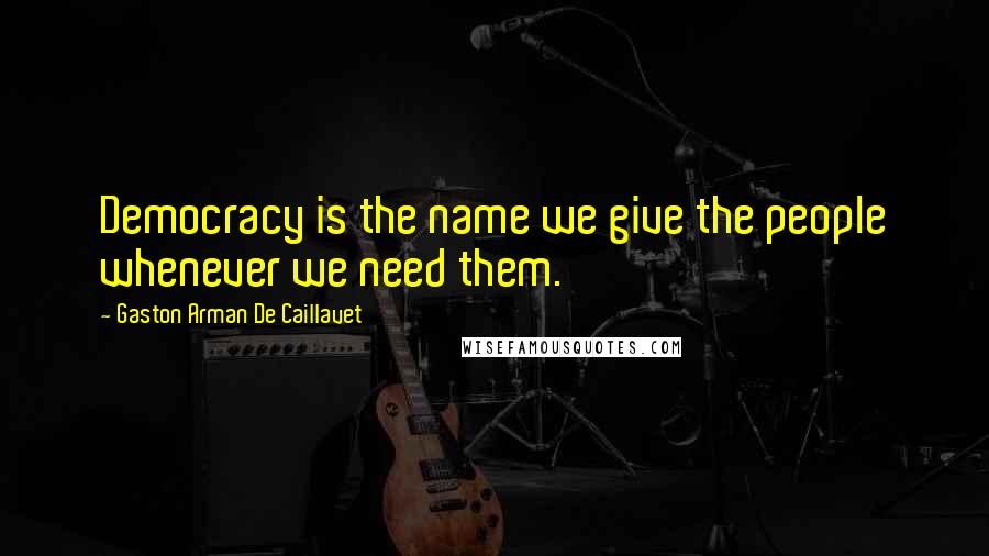 Gaston Arman De Caillavet Quotes: Democracy is the name we give the people whenever we need them.