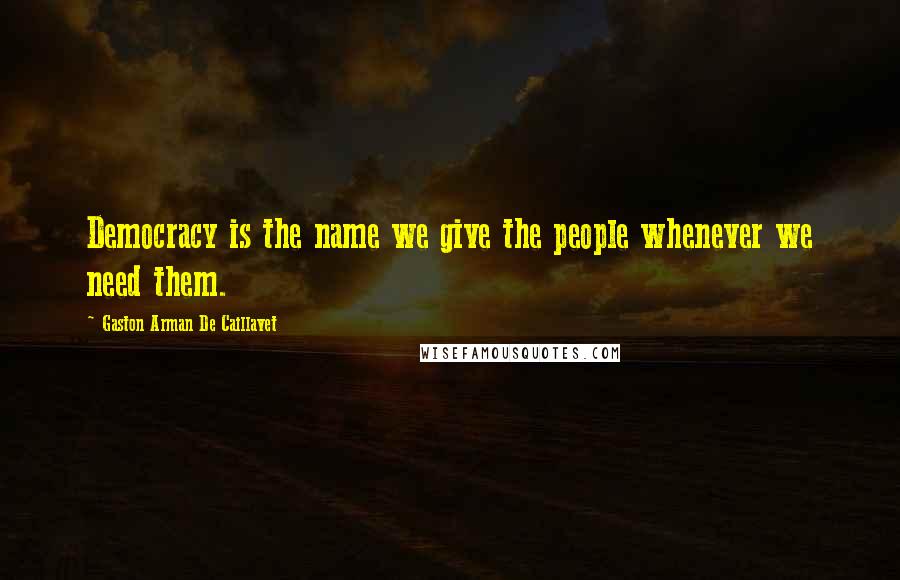 Gaston Arman De Caillavet Quotes: Democracy is the name we give the people whenever we need them.