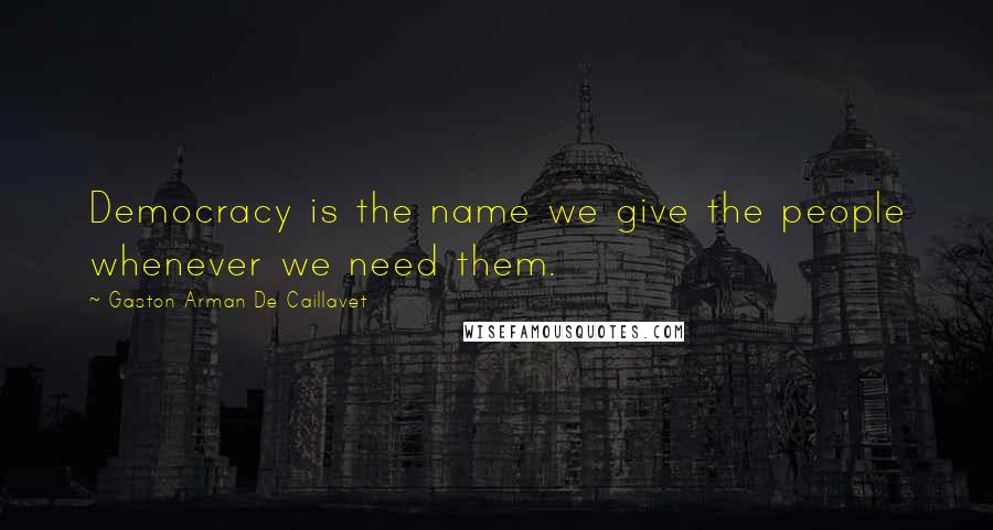 Gaston Arman De Caillavet Quotes: Democracy is the name we give the people whenever we need them.