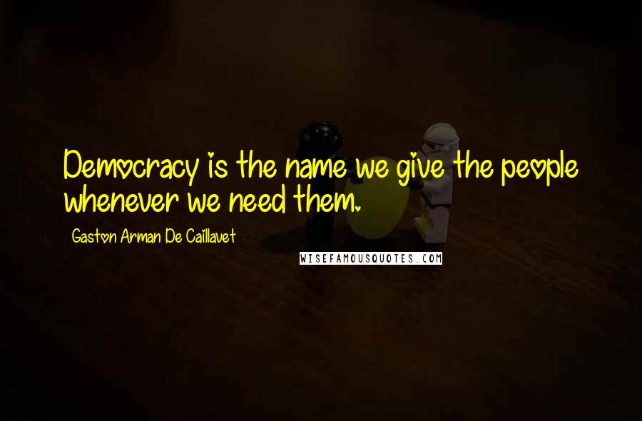 Gaston Arman De Caillavet Quotes: Democracy is the name we give the people whenever we need them.