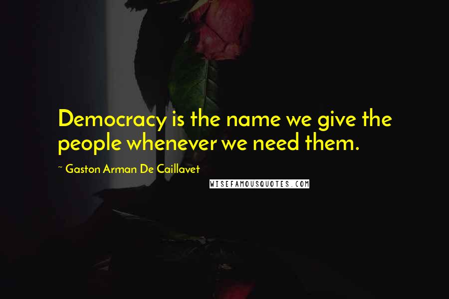 Gaston Arman De Caillavet Quotes: Democracy is the name we give the people whenever we need them.