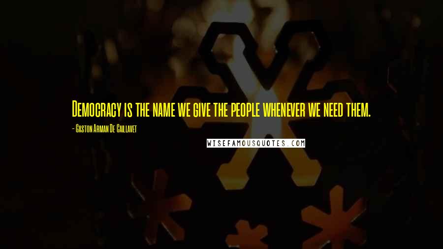 Gaston Arman De Caillavet Quotes: Democracy is the name we give the people whenever we need them.