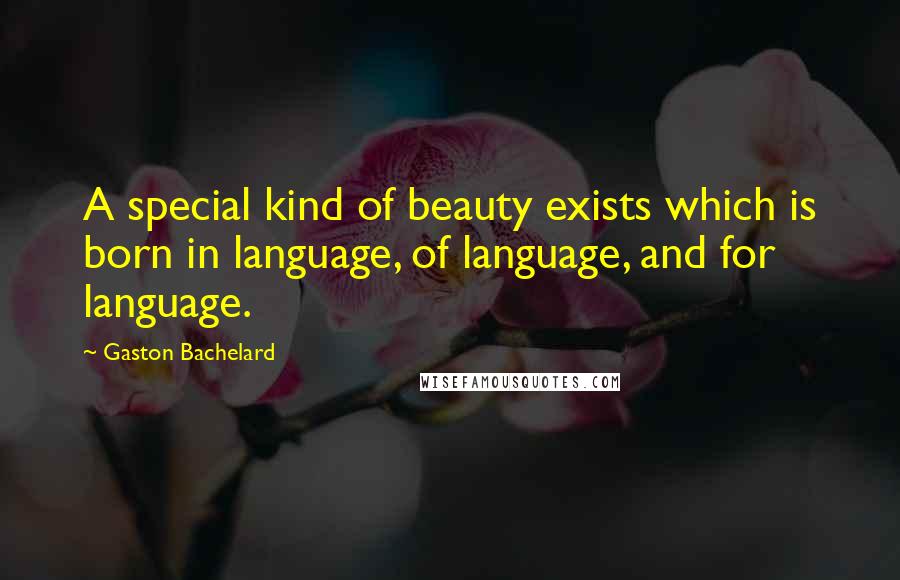 Gaston Bachelard Quotes: A special kind of beauty exists which is born in language, of language, and for language.