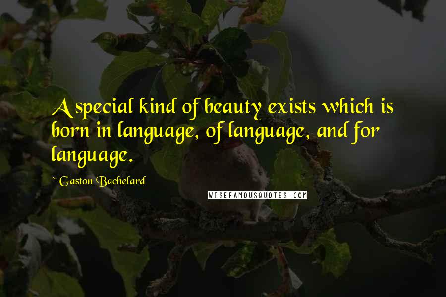 Gaston Bachelard Quotes: A special kind of beauty exists which is born in language, of language, and for language.