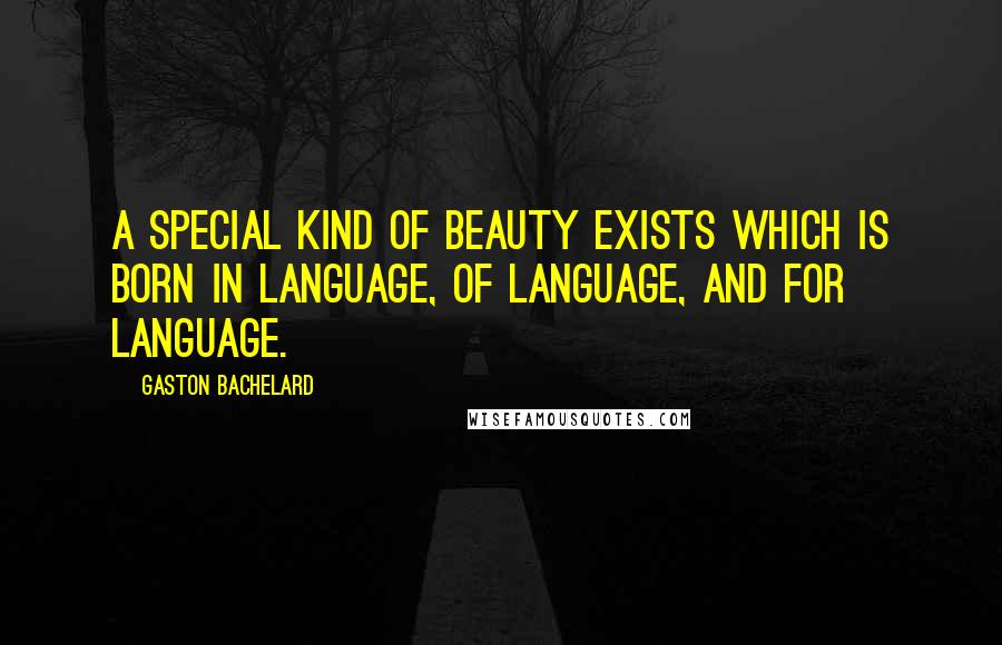 Gaston Bachelard Quotes: A special kind of beauty exists which is born in language, of language, and for language.