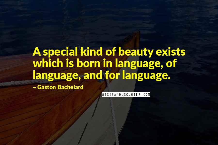 Gaston Bachelard Quotes: A special kind of beauty exists which is born in language, of language, and for language.