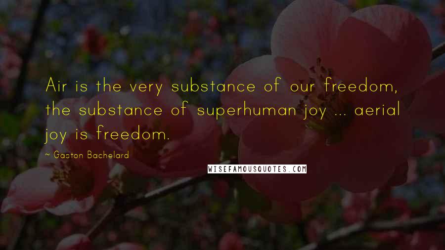 Gaston Bachelard Quotes: Air is the very substance of our freedom, the substance of superhuman joy ... aerial joy is freedom.