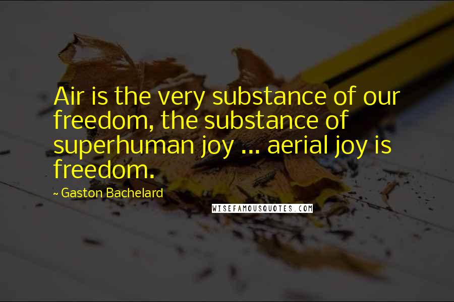 Gaston Bachelard Quotes: Air is the very substance of our freedom, the substance of superhuman joy ... aerial joy is freedom.