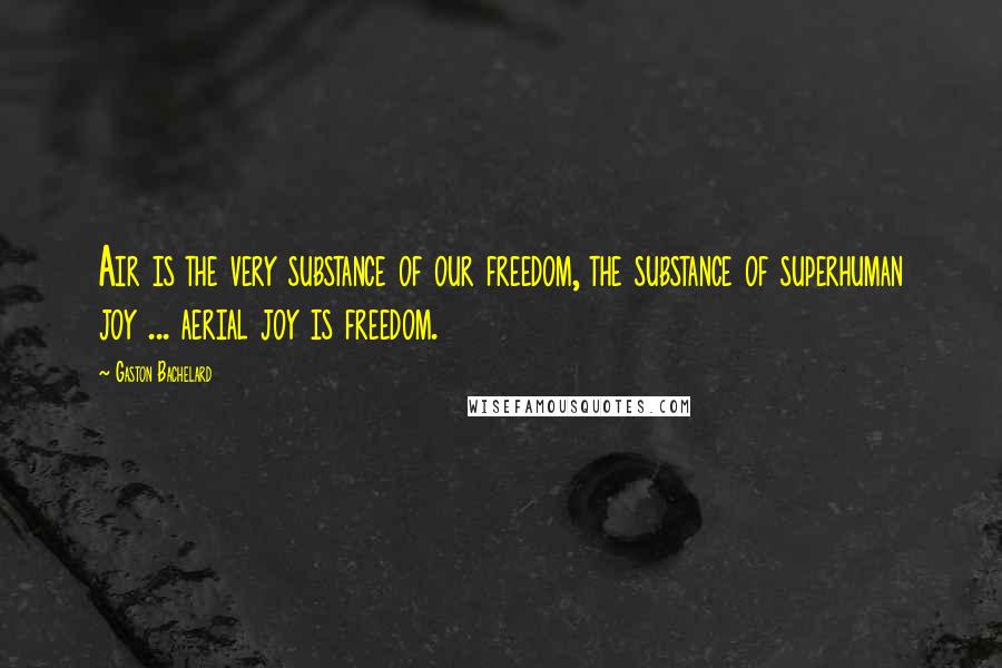 Gaston Bachelard Quotes: Air is the very substance of our freedom, the substance of superhuman joy ... aerial joy is freedom.