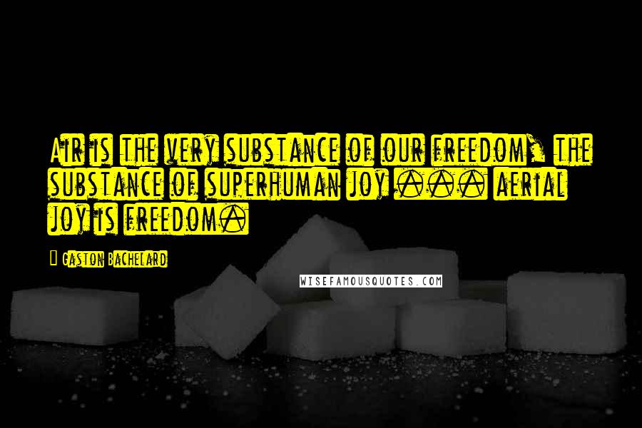 Gaston Bachelard Quotes: Air is the very substance of our freedom, the substance of superhuman joy ... aerial joy is freedom.