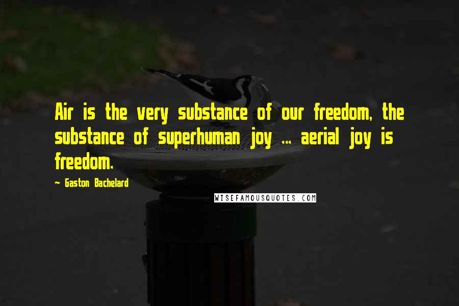 Gaston Bachelard Quotes: Air is the very substance of our freedom, the substance of superhuman joy ... aerial joy is freedom.