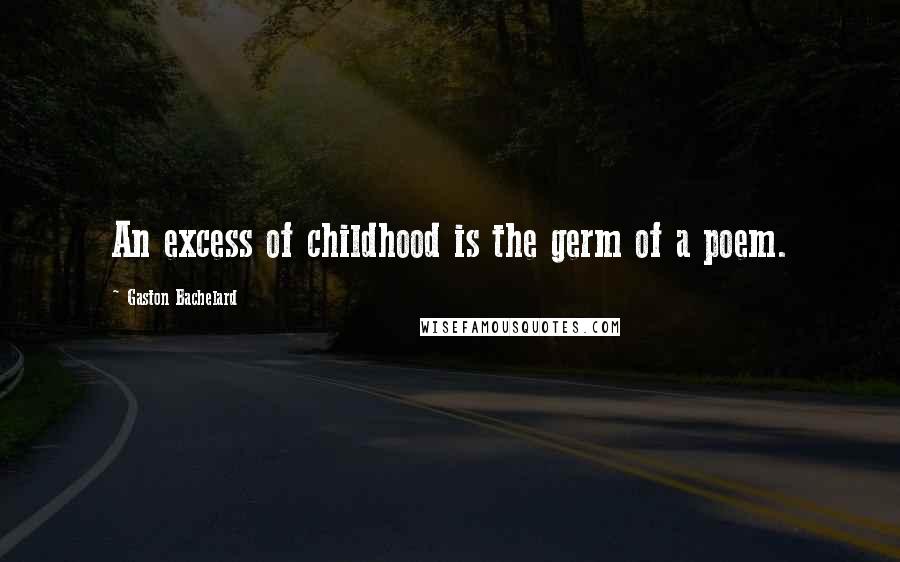 Gaston Bachelard Quotes: An excess of childhood is the germ of a poem.
