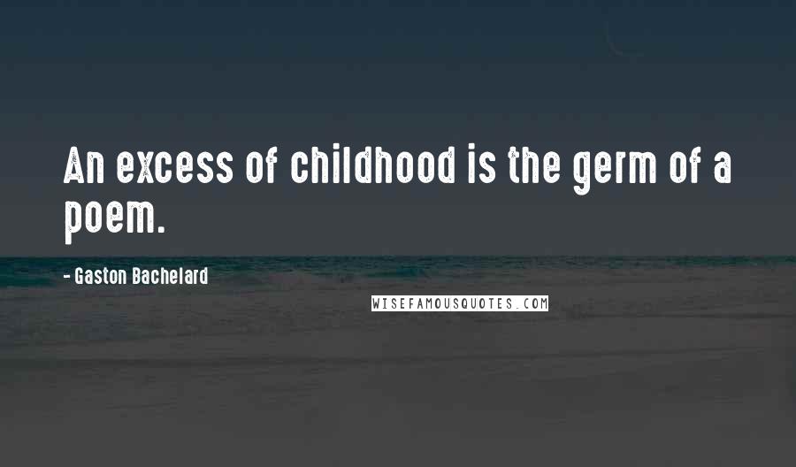 Gaston Bachelard Quotes: An excess of childhood is the germ of a poem.